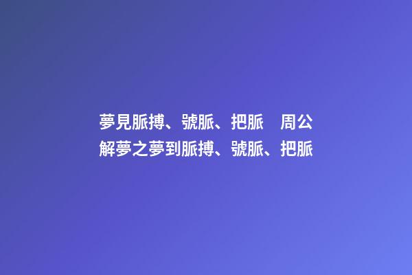 夢見脈搏、號脈、把脈　周公解夢之夢到脈搏、號脈、把脈